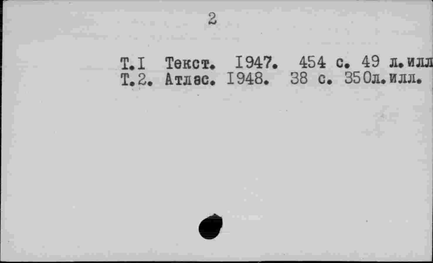 ﻿T.І Текст. 1947. 454 с. 49 л.илл Т.2. Атлас. 1948. 38 с. 350л.илл.